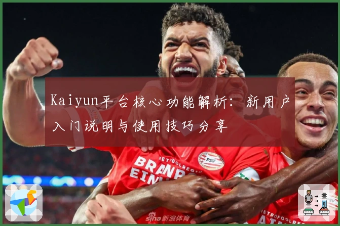 Kaiyun平台核心功能解析：新用户入门说明与使用技巧分享