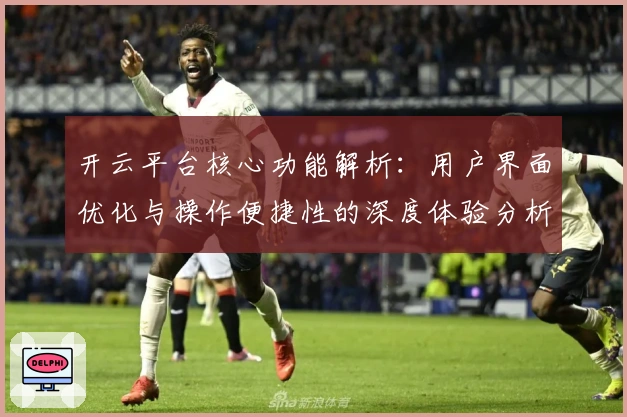 开云平台核心功能解析：用户界面优化与操作便捷性的深度体验分析