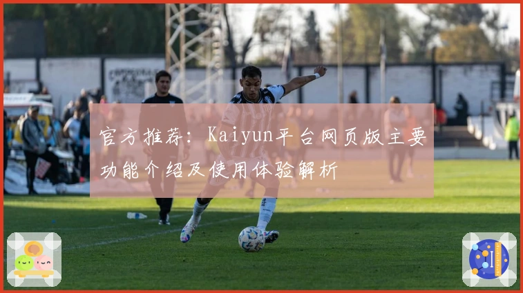 官方推荐：Kaiyun平台网页版主要功能介绍及使用体验解析