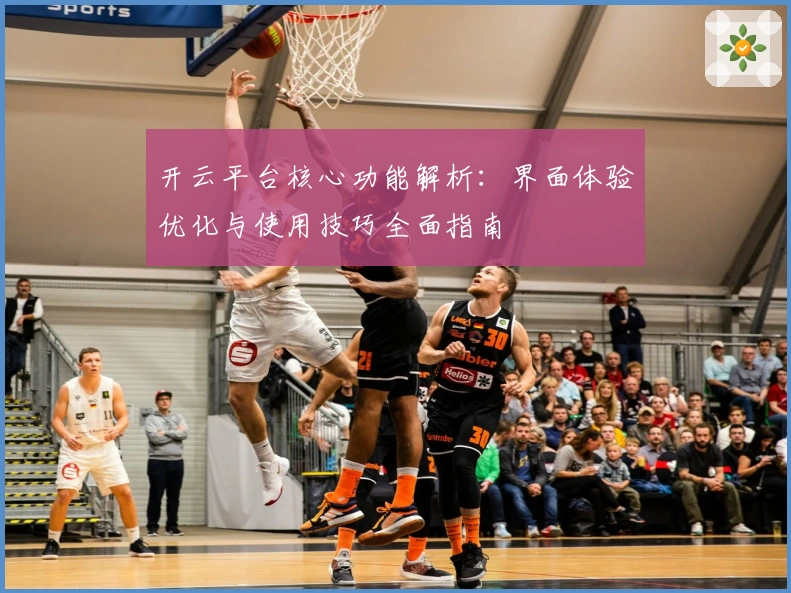 开云平台核心功能解析：界面体验优化与使用技巧全面指南