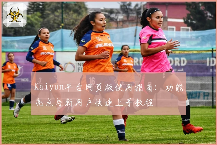 Kaiyun平台网页版使用指南：功能亮点与新用户快速上手教程
