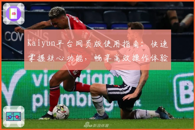 Kaiyun平台网页版使用指南：快速掌握核心功能，畅享高效操作体验