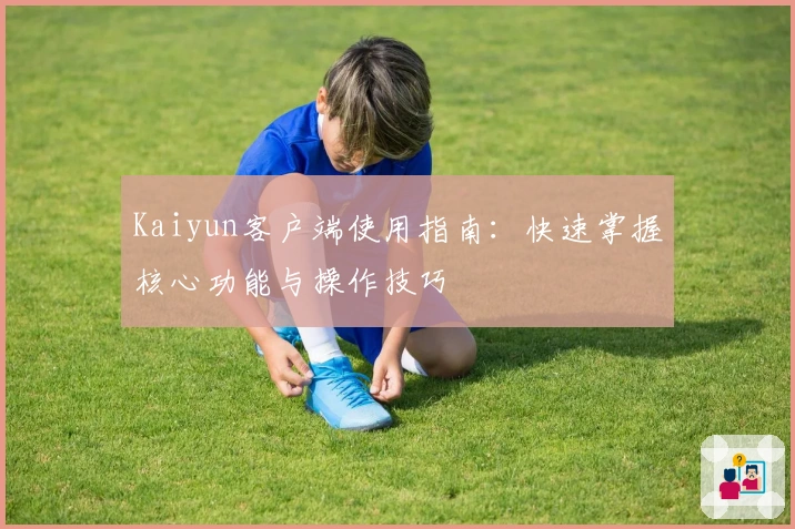 Kaiyun客户端使用指南：快速掌握核心功能与操作技巧