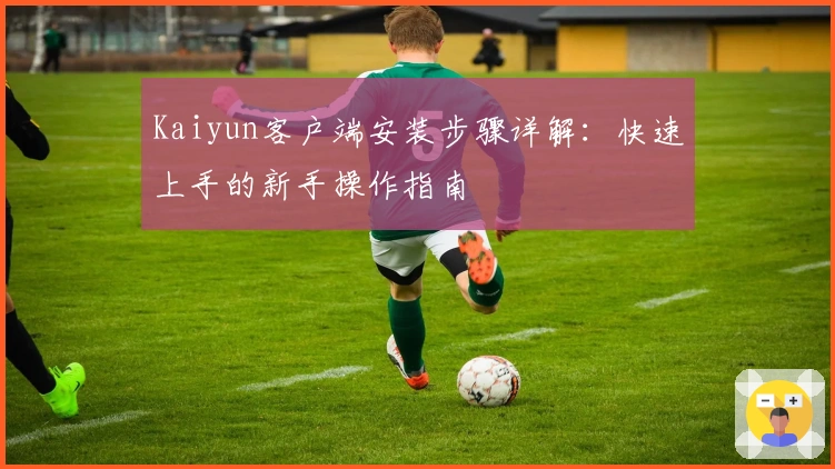 Kaiyun客户端安装步骤详解:快速上手的新手操作指南