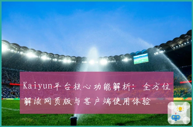 Kaiyun平台核心功能解析：全方位解读网页版与客户端使用体验