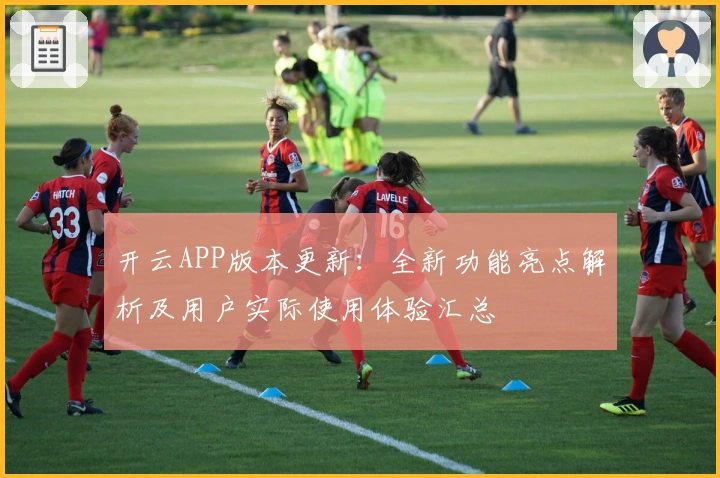开云APP版本更新：全新功能亮点解析及用户实际使用体验汇总